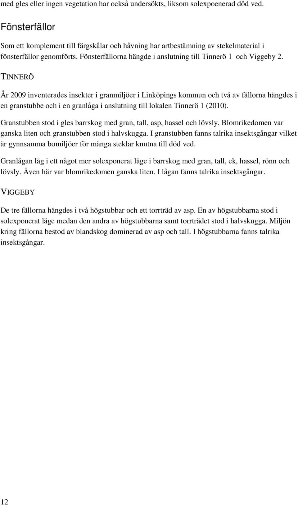 TINNERÖ År 2009 inventerades insekter i granmiljöer i Linköpings kommun och två av fällorna hängdes i en granstubbe och i en granlåga i anslutning till lokalen Tinnerö 1 (2010).