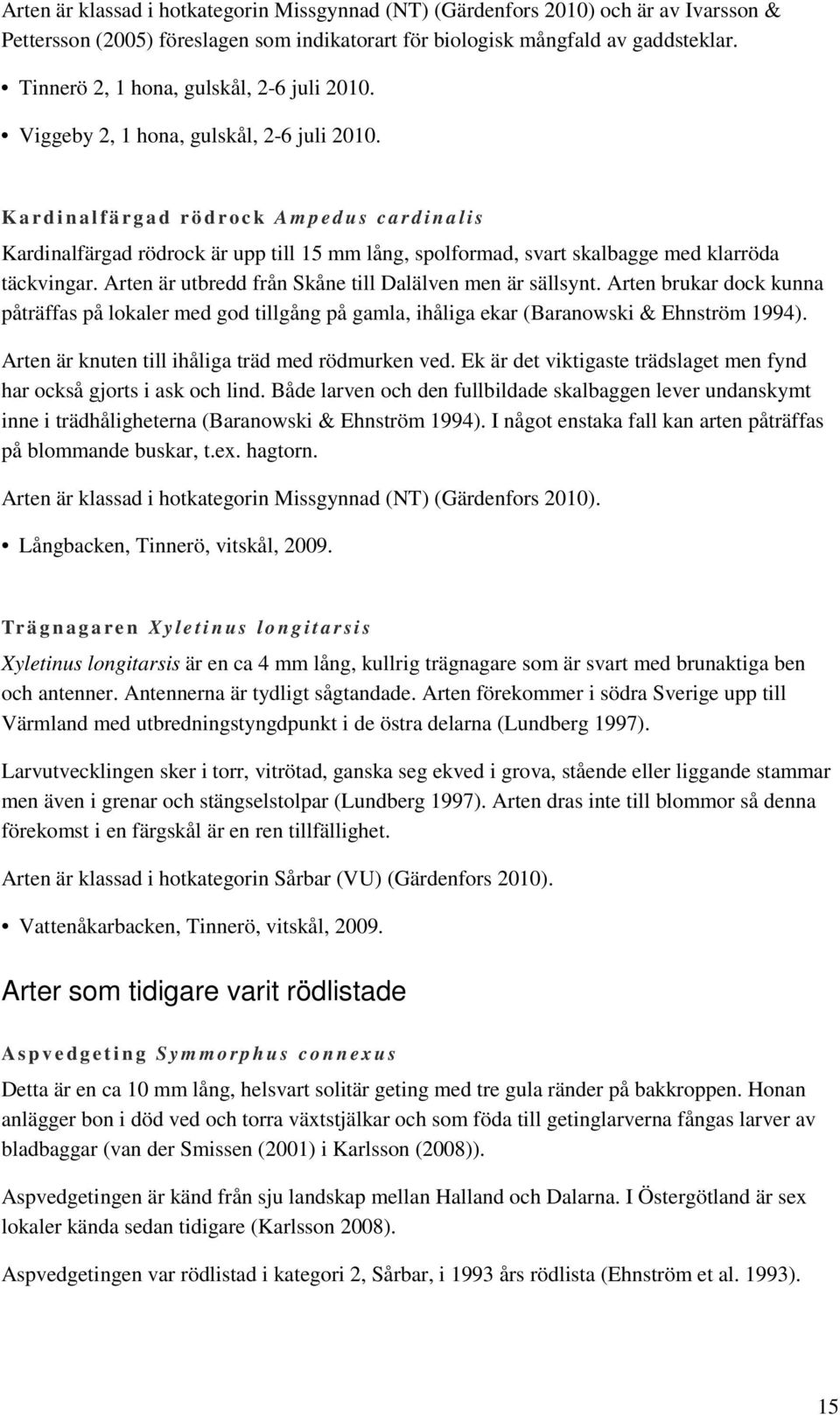 Kardinalfärgad rödrock Ampedus cardinalis Kardinalfärgad rödrock är upp till 15 mm lång, spolformad, svart skalbagge med klarröda täckvingar. Arten är utbredd från Skåne till Dalälven men är sällsynt.