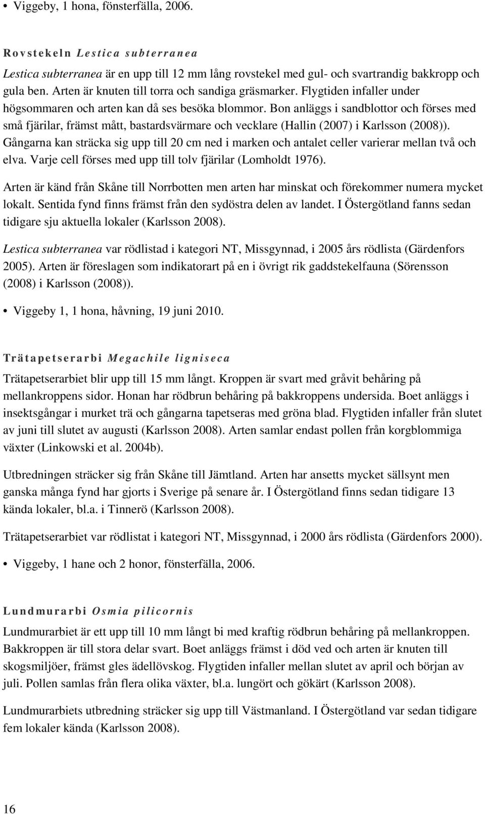 Bon anläggs i sandblottor och förses med små fjärilar, främst mått, bastardsvärmare och vecklare (Hallin (2007) i Karlsson (2008)).