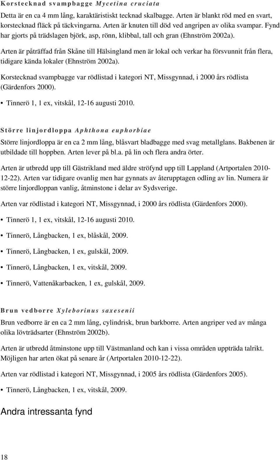 Arten är påträffad från Skåne till Hälsingland men är lokal och verkar ha försvunnit från flera, tidigare kända lokaler (Ehnström 2002a).