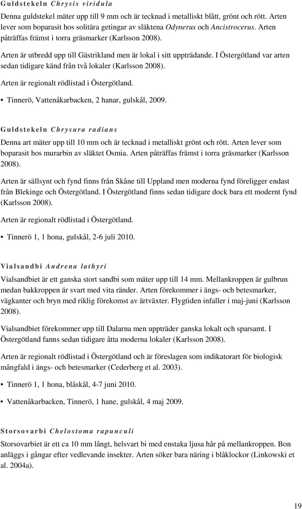 Arten är utbredd upp till Gästrikland men är lokal i sitt uppträdande. I Östergötland var arten sedan tidigare känd från två lokaler (Karlsson 2008). Arten är regionalt rödlistad i Östergötland.