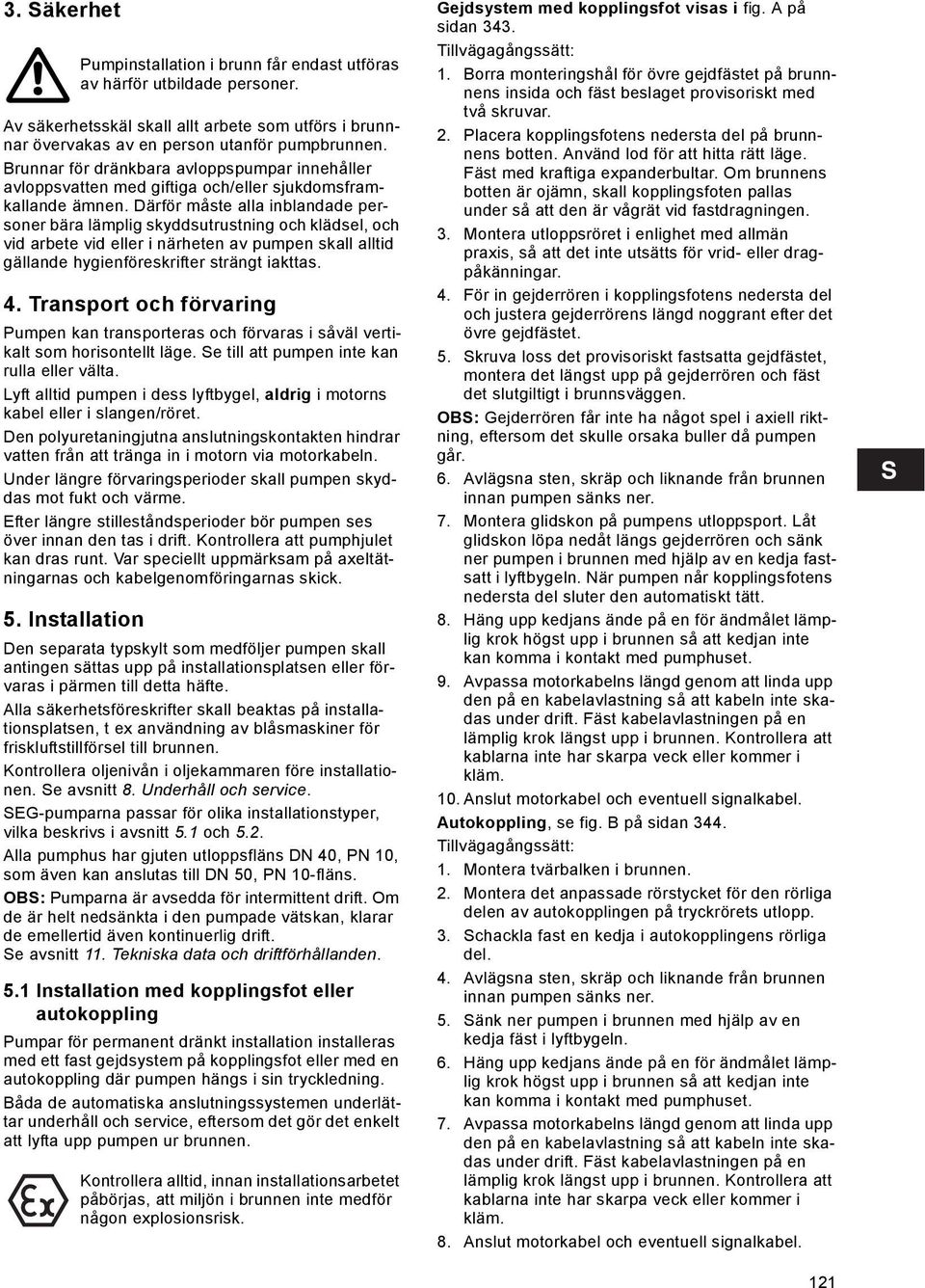 Därför måste alla inblandade personer bära lämplig skyddsutrustning och klädsel, och vid arbete vid eller i närheten av pumpen skall alltid gällande hygienföreskrifter strängt iakttas. 4.