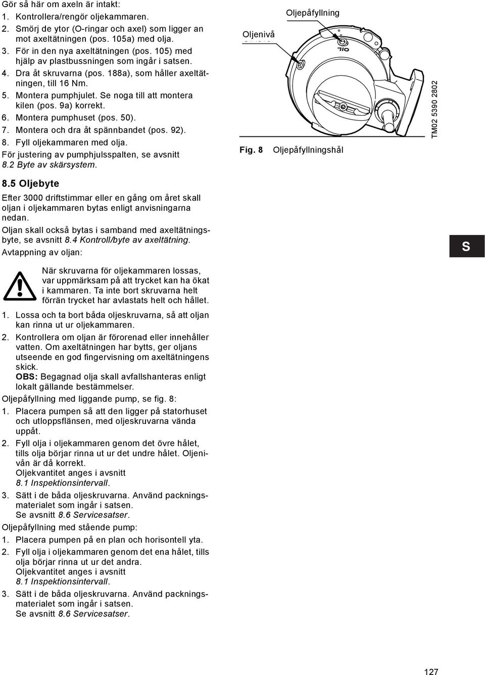 Montera pumphuset (pos. 50). 7. Montera och dra åt spännbandet (pos. 92). 8. Fyll oljekammaren med olja. För justering av pumphjulsspalten, se avsnitt 8.2 Byte av skärsystem. 8.5 Oljebyte Efter 3000 driftstimmar eller en gång om året skall oljan i oljekammaren bytas enligt anvisningarna nedan.