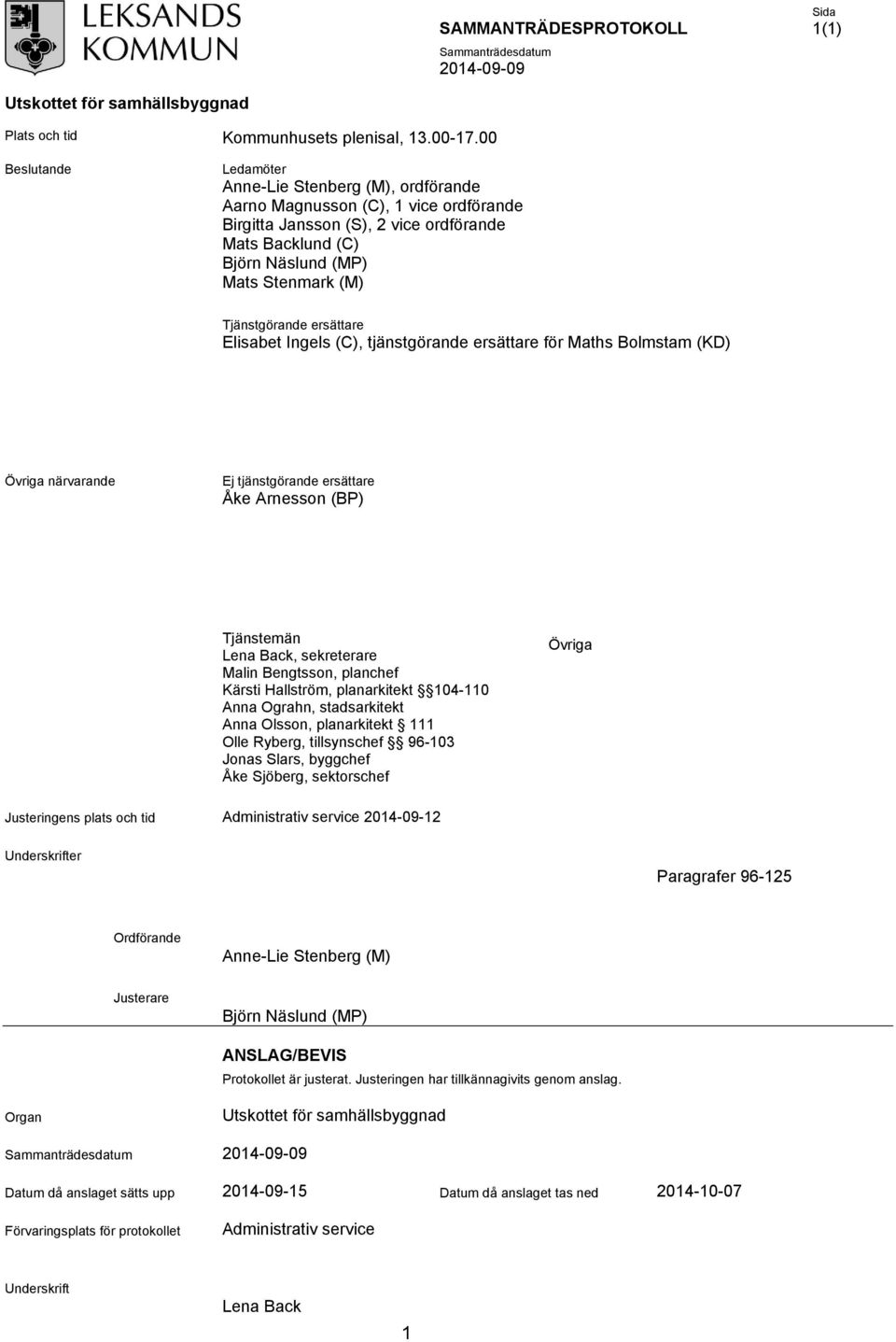 Tjänstgörande ersättare Elisabet Ingels (C), tjänstgörande ersättare för Maths Bolmstam (KD) Övriga närvarande Ej tjänstgörande ersättare Åke Arnesson (BP) Tjänstemän Lena Back, sekreterare Malin