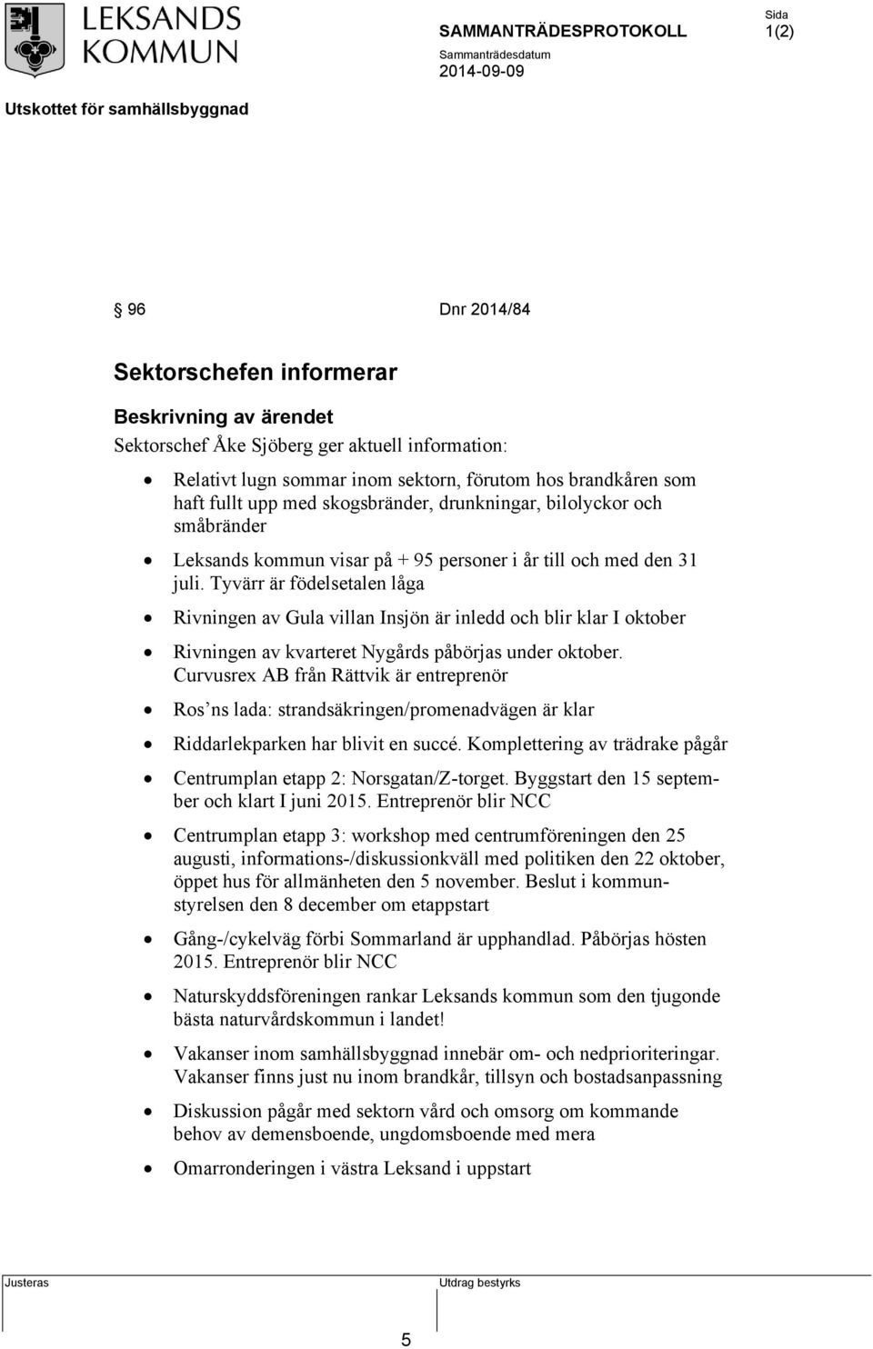 Tyvärr är födelsetalen låga Rivningen av Gula villan Insjön är inledd och blir klar I oktober Rivningen av kvarteret Nygårds påbörjas under oktober.