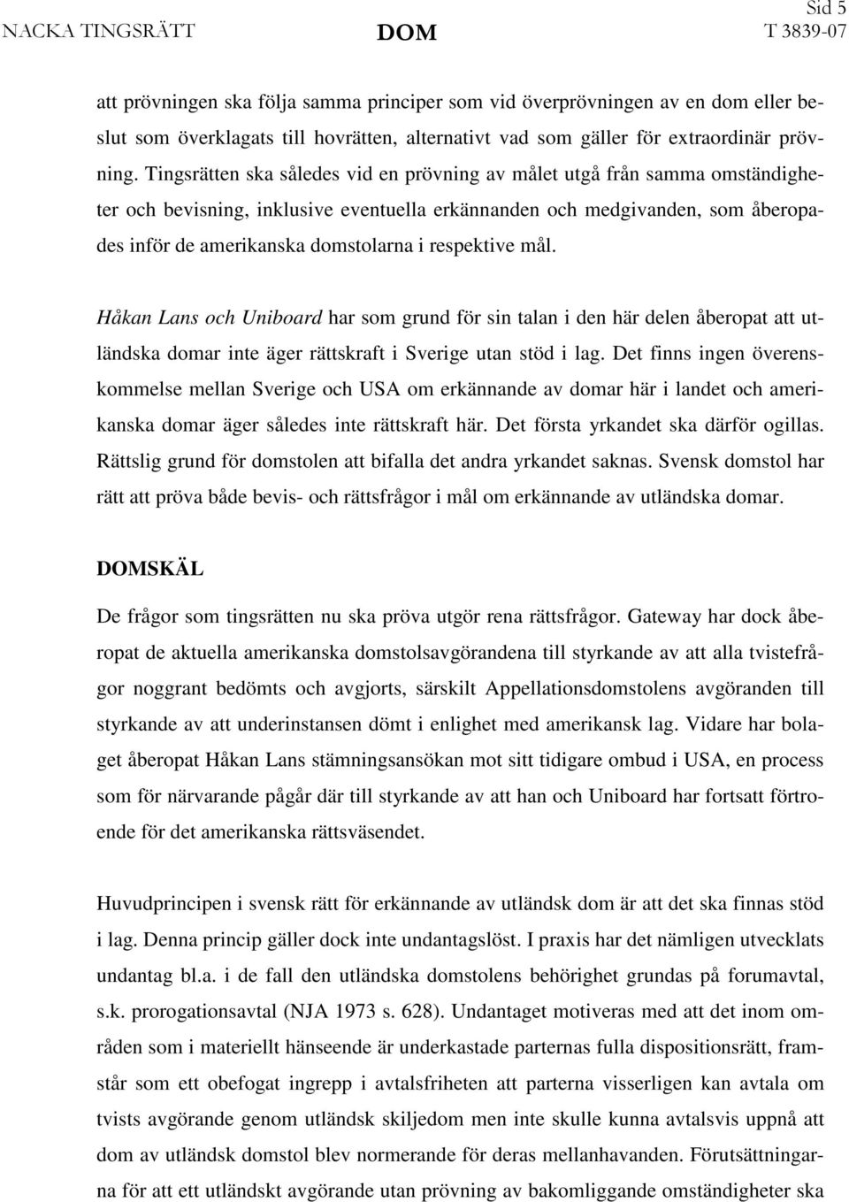 Tingsrätten ska således vid en prövning av målet utgå från samma omständigheter och bevisning, inklusive eventuella erkännanden och medgivanden, som åberopades inför de amerikanska domstolarna i