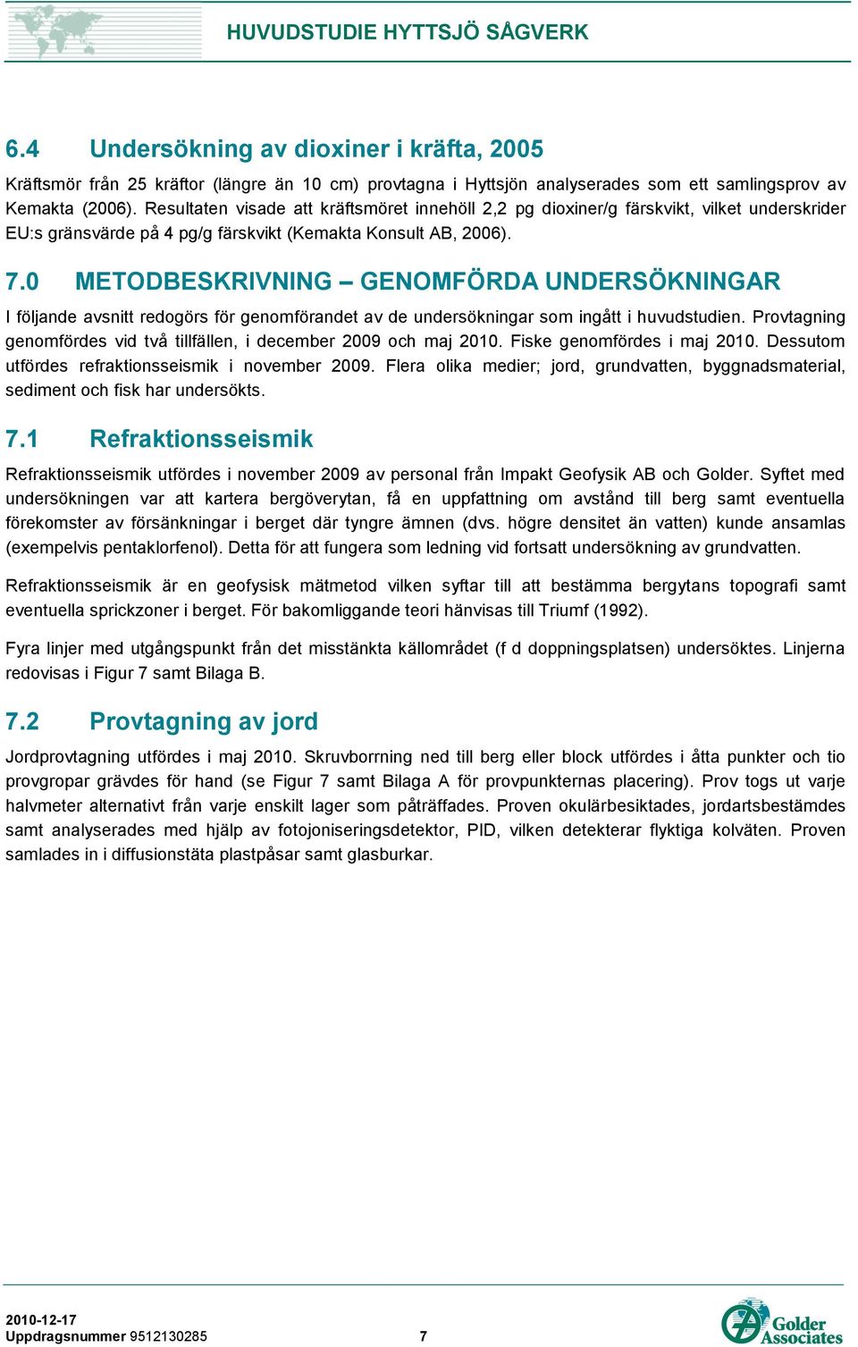 0 METODBESKRIVNING GENOMFÖRDA UNDERSÖKNINGAR I följande avsnitt redogörs för genomförandet av de undersökningar som ingått i huvudstudien.