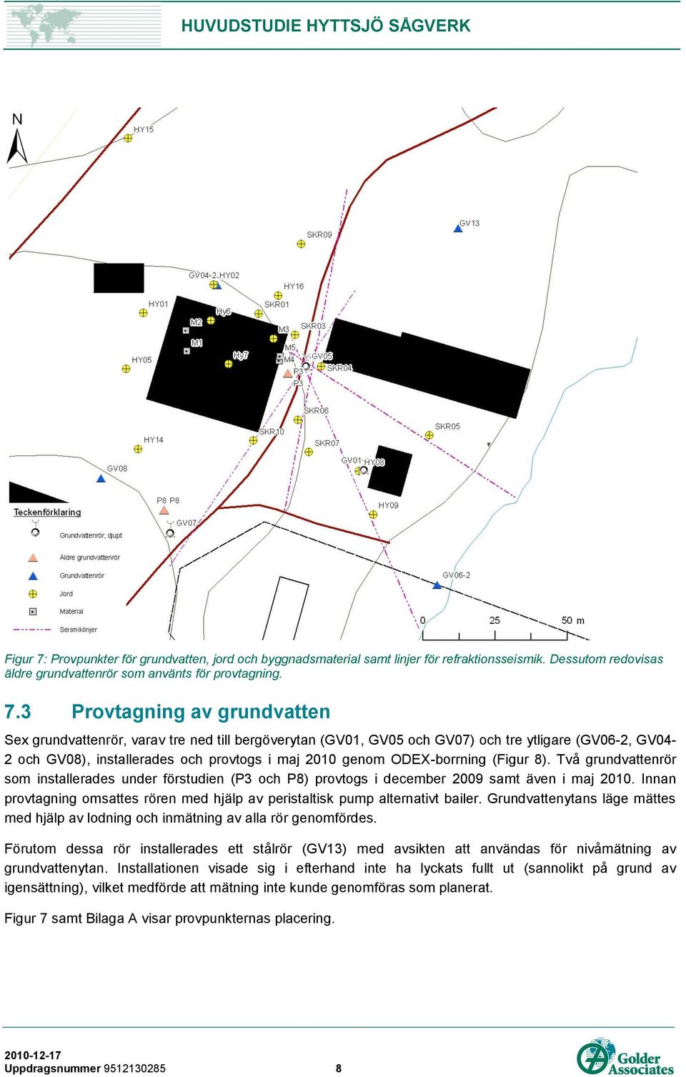 3 Provtagning av grundvatten Sex grundvattenrör, varav tre ned till bergöverytan (GV01, GV05 och GV07) och tre ytligare (GV06-2, GV04-2 och GV08), installerades och provtogs i maj 2010 genom