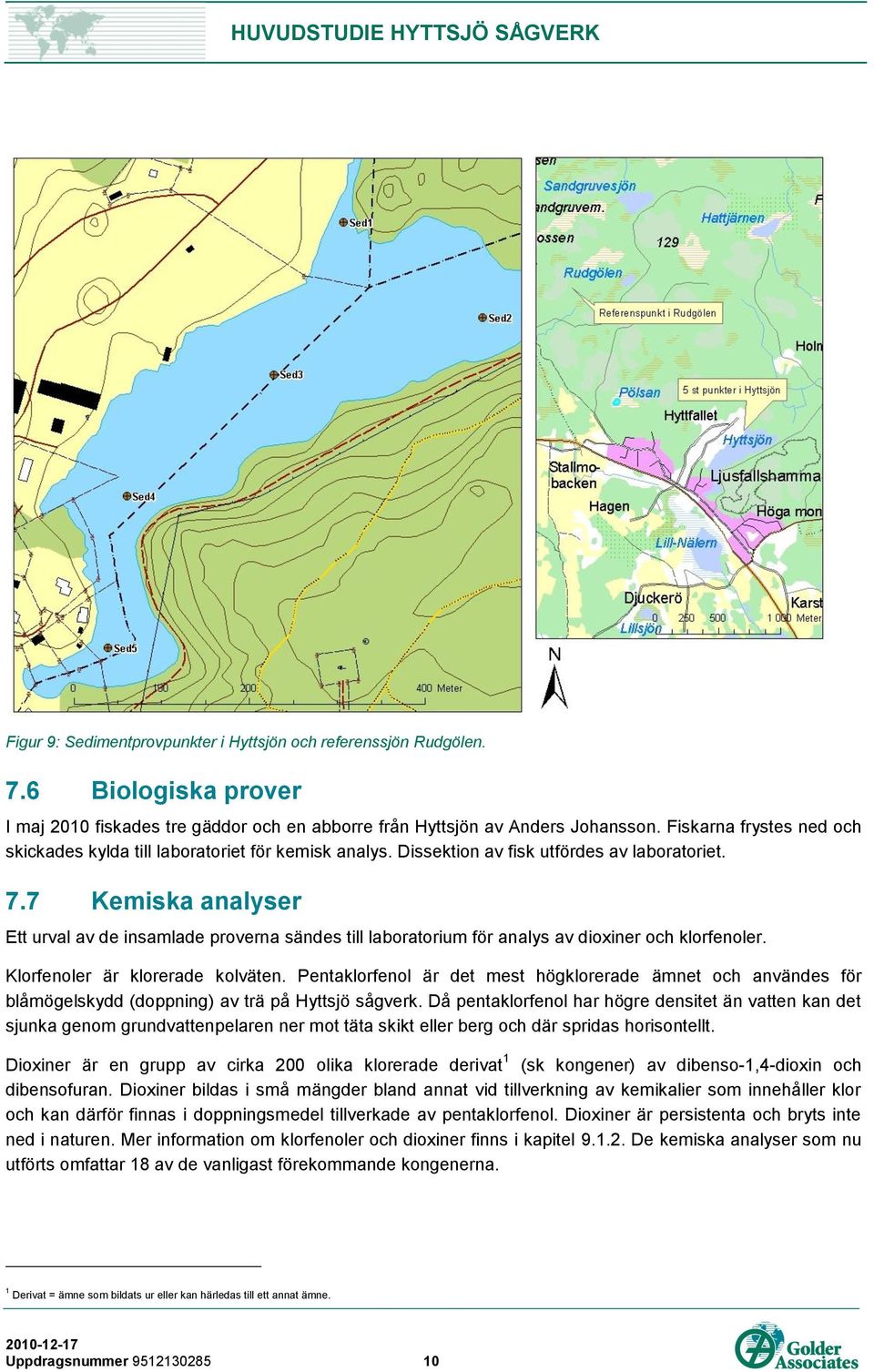 7 Kemiska analyser Ett urval av de insamlade proverna sändes till laboratorium för analys av dioxiner och klorfenoler. Klorfenoler är klorerade kolväten.