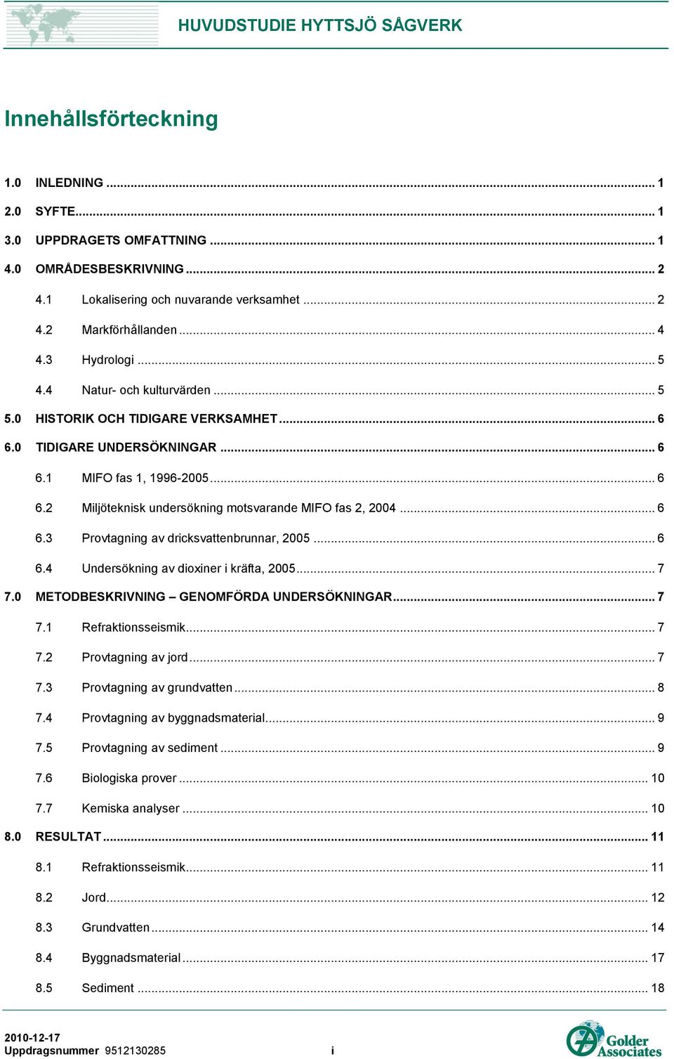 .. 6 6.3 Provtagning av dricksvattenbrunnar, 2005... 6 6.4 Undersökning av dioxiner i kräfta, 2005... 7 7.0 METODBESKRIVNING GENOMFÖRDA UNDERSÖKNINGAR... 7 7.1 Refraktionsseismik... 7 7.2 Provtagning av jord.