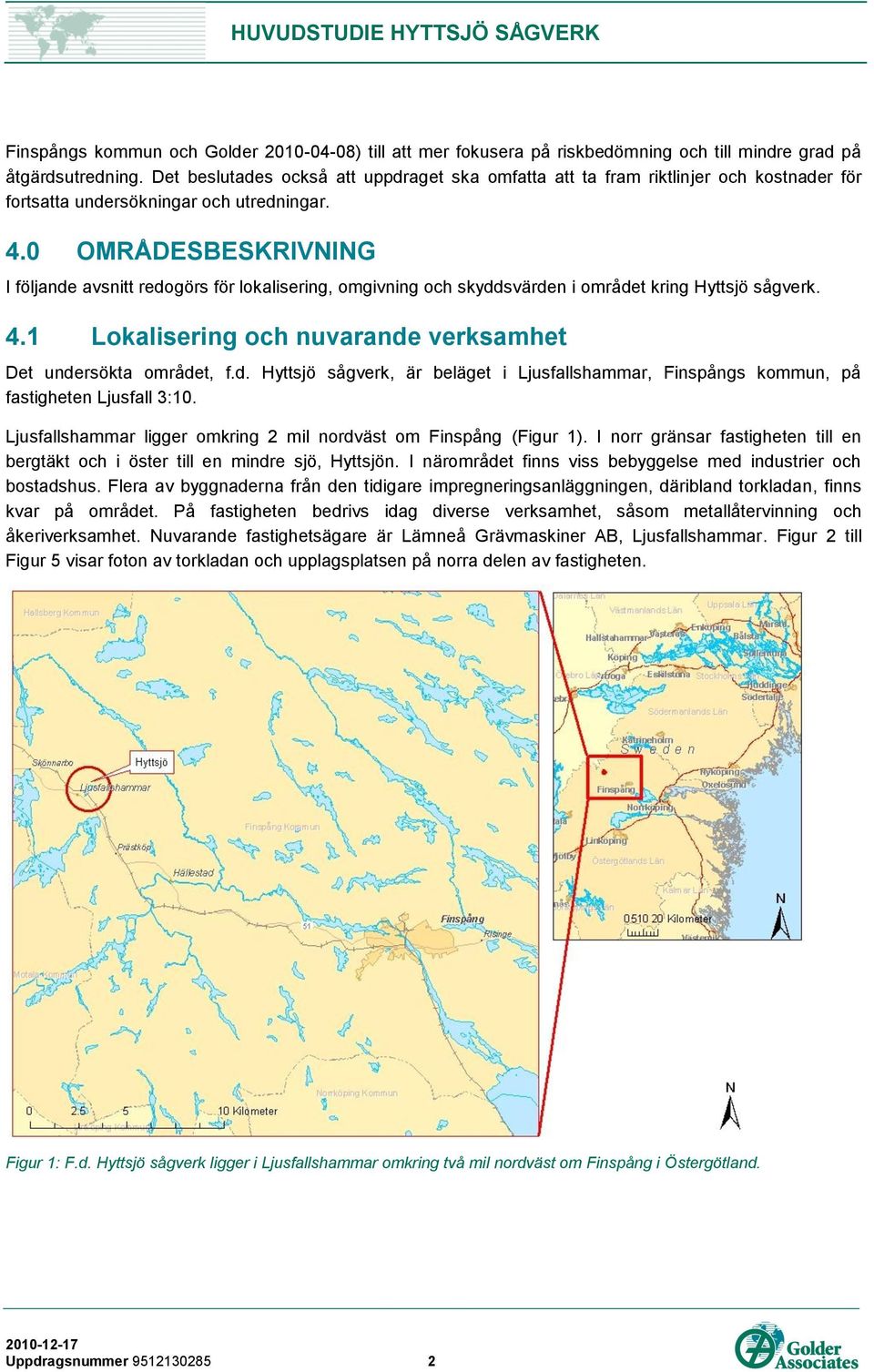 0 OMRÅDESBESKRIVNING I följande avsnitt redogörs för lokalisering, omgivning och skyddsvärden i området kring Hyttsjö sågverk. 4.1 Lokalisering och nuvarande verksamhet Det undersökta området, f.d. Hyttsjö sågverk, är beläget i Ljusfallshammar, Finspångs kommun, på fastigheten Ljusfall 3:10.