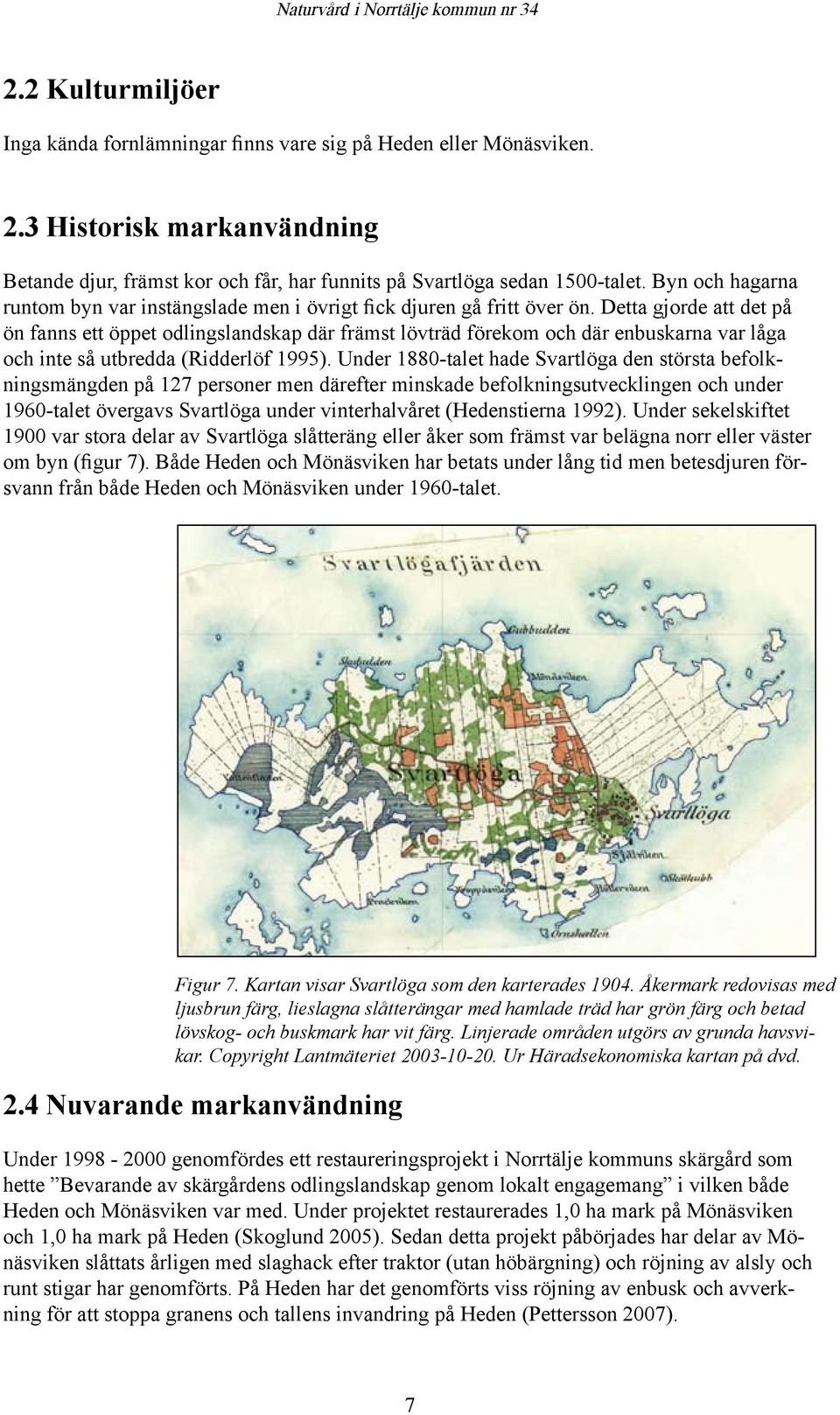 Detta gjorde att det på ön fanns ett öppet odlingslandskap där främst lövträd förekom och där enbuskarna var låga och inte så utbredda (Ridderlöf 1995).