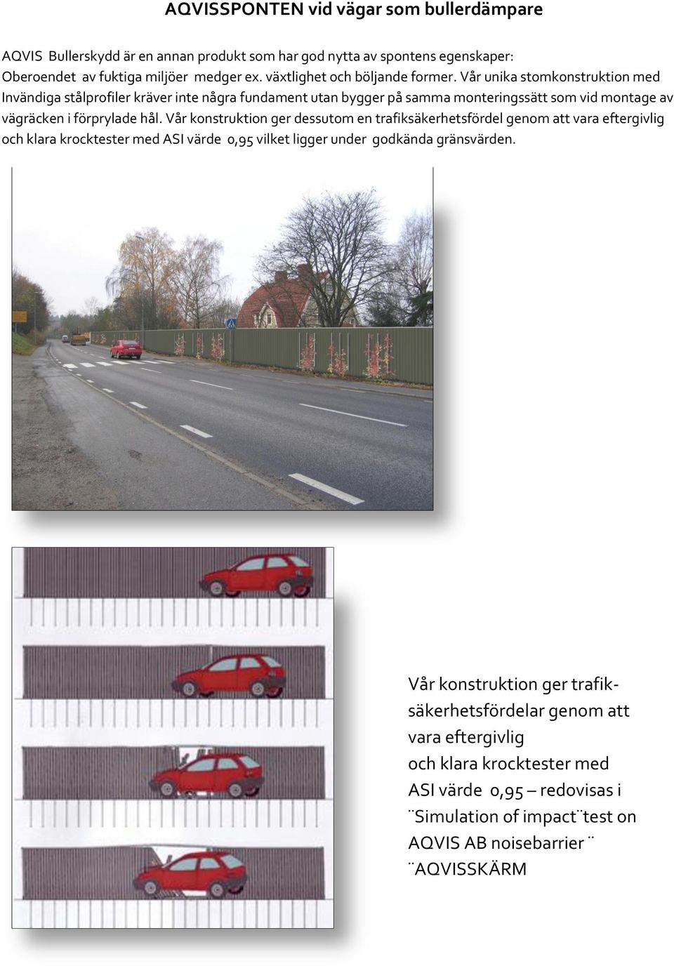 Vår unika stomkonstruktion med Invändiga stålprofiler kräver inte några fundament utan bygger på samma monteringssätt som vid montage av vägräcken i förprylade hål.