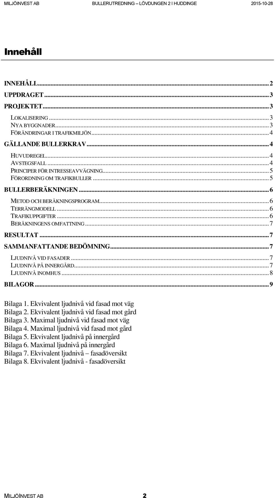 .. 7 RESULTAT... 7 SAMMANFATTANDE BEDÖMNING... 7 LJUDNIVÅ VID FASADER... 7 LJUDNIVÅ PÅ INNERGÅRD... 7 LJUDNIVÅ INOMHUS... 8 BILAGOR... 9 Bilaga 1. Ekvivalent ljudnivå vid fasad mot väg Bilaga 2.