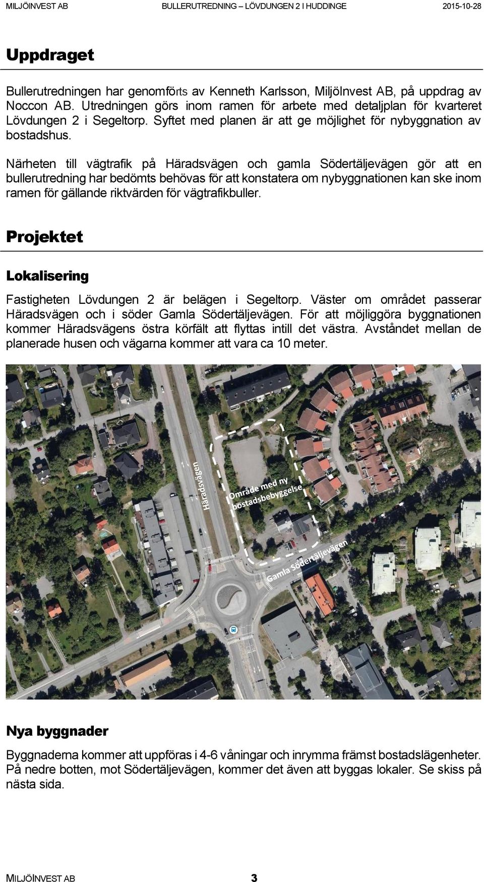 Närheten till vägtrafik på Häradsvägen och gamla Södertäljevägen gör att en bullerutredning har bedömts behövas för att konstatera om nybyggnationen kan ske inom ramen för gällande riktvärden för