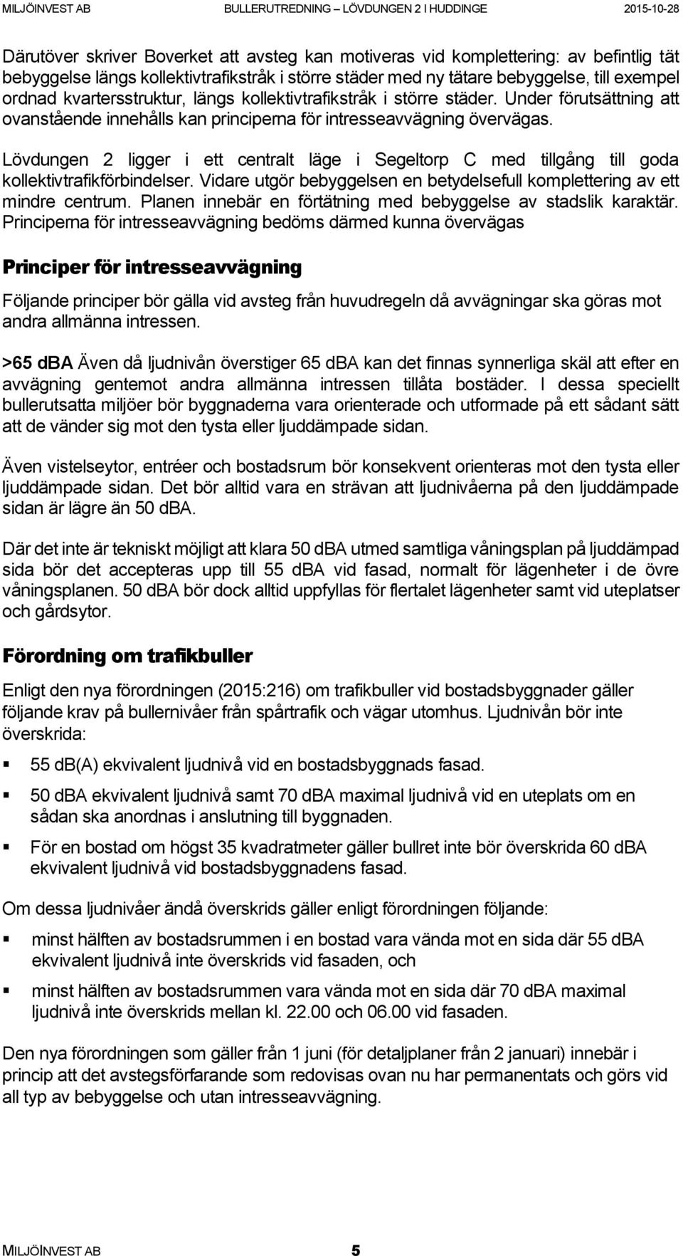 Lövdungen 2 ligger i ett centralt läge i Segeltorp C med tillgång till goda kollektivtrafikförbindelser. Vidare utgör bebyggelsen en betydelsefull komplettering av ett mindre centrum.