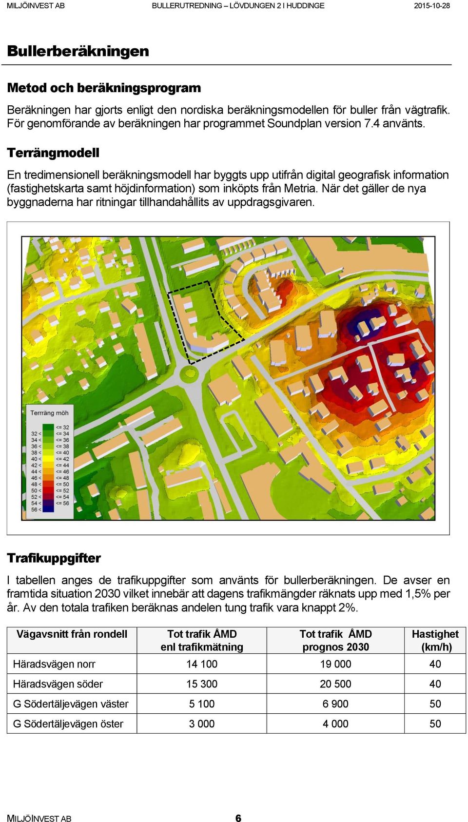 Terrängmodell En tredimensionell beräkningsmodell har byggts upp utifrån digital geografisk information (fastighetskarta samt höjdinformation) som inköpts från Metria.