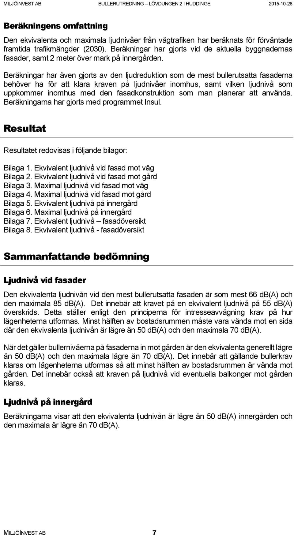 Beräkningar har även gjorts av den ljudreduktion som de mest bullerutsatta fasaderna behöver ha för att klara kraven på ljudnivåer inomhus, samt vilken ljudnivå som uppkommer inomhus med den