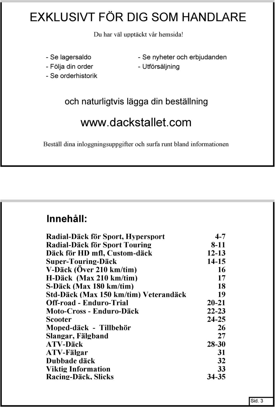 com Beställ dina inloggningsuppgifter och surfa runt bland informationen Innehåll: Radial-Däck för Sport, Hypersport 4-7 Radial-Däck för Sport Touring 8-11 Däck för HD mfl, Custom-däck 12-13