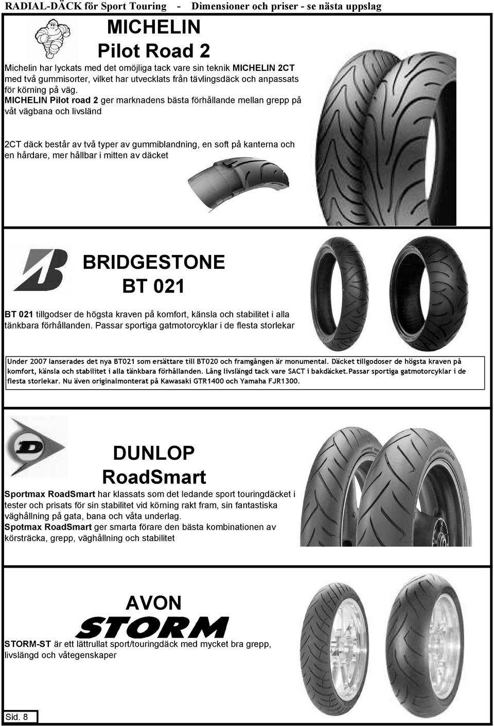 MICHELIN Pilot road 2 ger marknadens bästa förhållande mellan grepp på våt vägbana och livsländ 2CT däck består av två typer av gummiblandning, en soft på kanterna och en hårdare, mer hållbar i