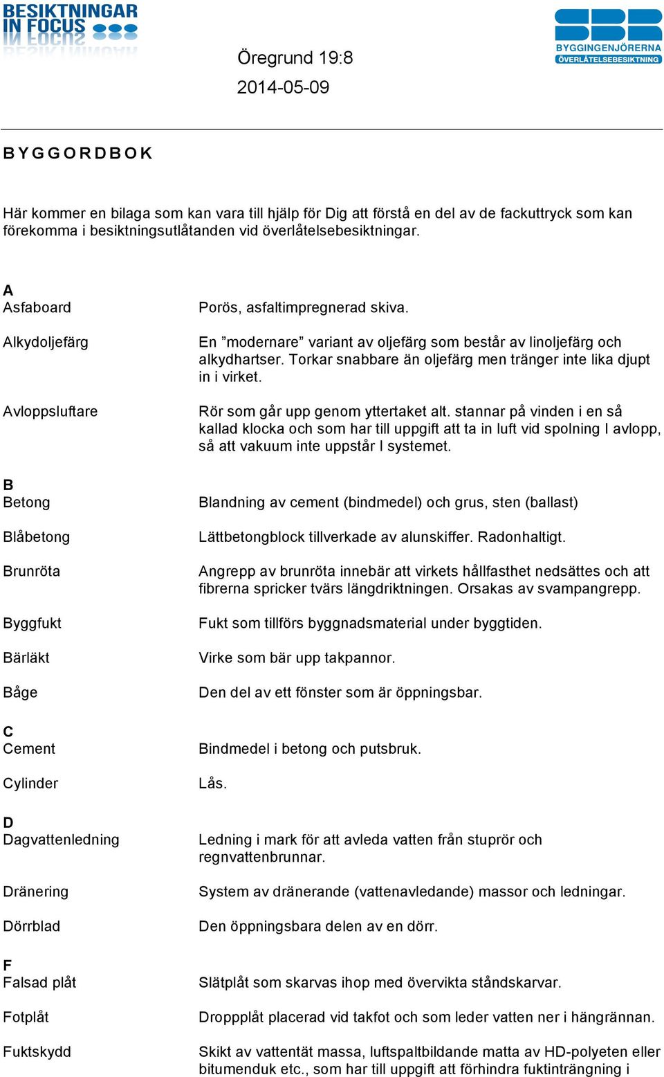 asfaltimpregnerad skiva. En modernare variant av oljefärg som består av linoljefärg och alkydhartser. Torkar snabbare än oljefärg men tränger inte lika djupt in i virket.