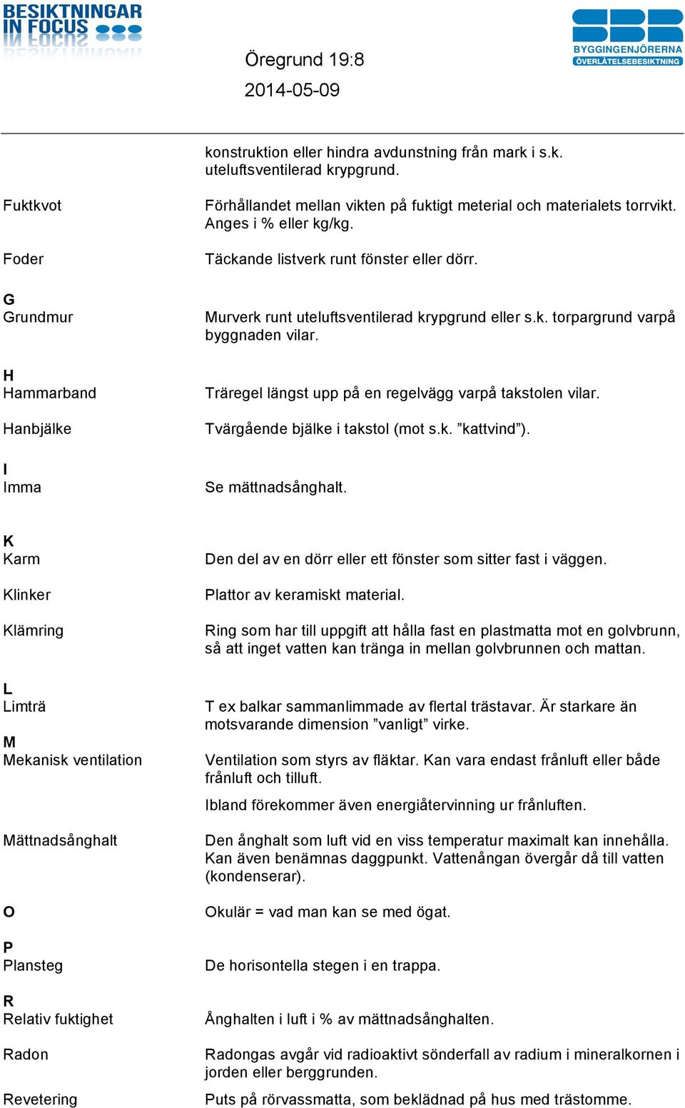 Murverk runt uteluftsventilerad krypgrund eller s.k. torpargrund varpå byggnaden vilar. Träregel längst upp på en regelvägg varpå takstolen vilar. Tvärgående bjälke i takstol (mot s.k. kattvind ).