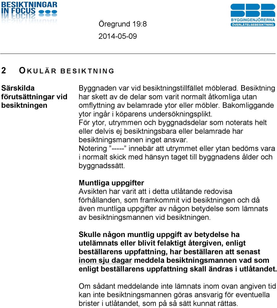 För ytor, utrymmen och byggnadsdelar som noterats helt eller delvis ej besiktningsbara eller belamrade har besiktningsmannen inget ansvar.