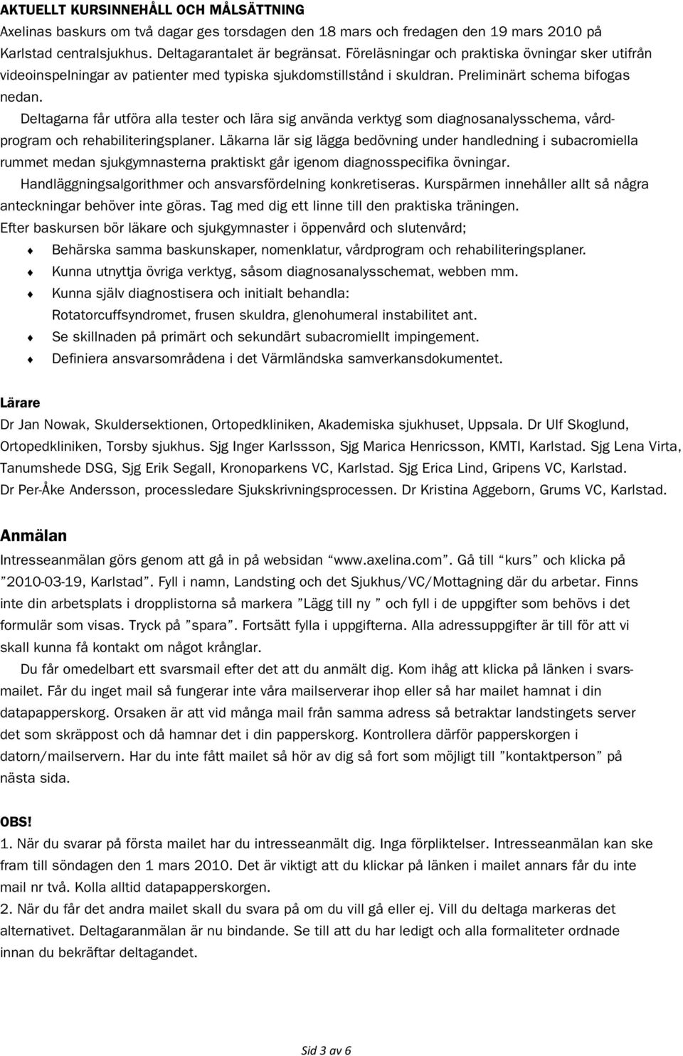 Deltagarna får utföra alla tester och lära sig använda verktyg som diagnosanalysschema, vårdprogram och rehabiliteringsplaner.