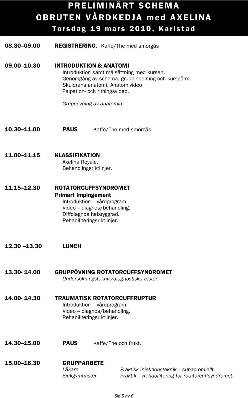 15 KLASSIFIKATION Axelina Royale. Behandlingsriktlinjer. 11.15 12.30 ROTATORCUFFSYNDROMET Primärt Impingement Introduktion vårdprogram. Video diagnos/behandling. Diffdiagnos halsryggrad.