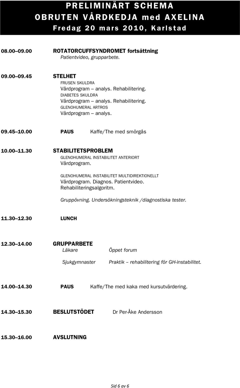 30 STABILITETSPROBLEM GLENOHUMERAL INSTABILITET ANTERIORT Vårdprogram. GLENOHUMERAL INSTABILITET MULTIDIREKTIONELLT Vårdprogram. Diagnos. Patientvideo. Rehabiliteringsalgoritm. Gruppövning.