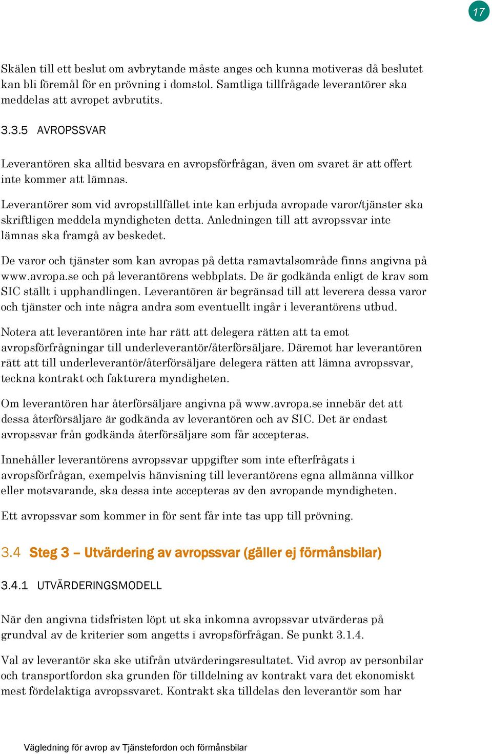 Leverantörer som vid avropstillfället inte kan erbjuda avropade varor/tjänster ska skriftligen meddela myndigheten detta. Anledningen till att avropssvar inte lämnas ska framgå av beskedet.