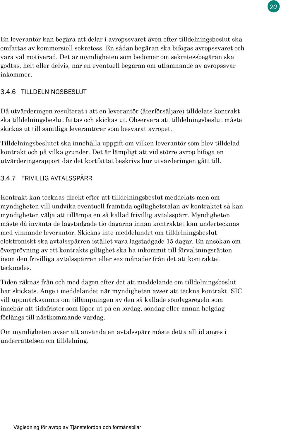 6 TILLDELNINGSBESLUT Då utvärderingen resulterat i att en leverantör (återförsäljare) tilldelats kontrakt ska tilldelningsbeslut fattas och skickas ut.