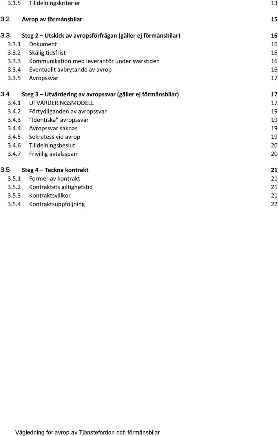 4.3 Identiska avropssvar 19 3.4.4 Avropssvar saknas 19 3.4.5 Sekretess vid avrop 19 3.4.6 Tilldelningsbeslut 20 3.4.7 Frivillig avtalsspärr 20 3.5 Steg 4 Teckna kontrakt 21 3.5.1 Former av kontrakt 21 3.