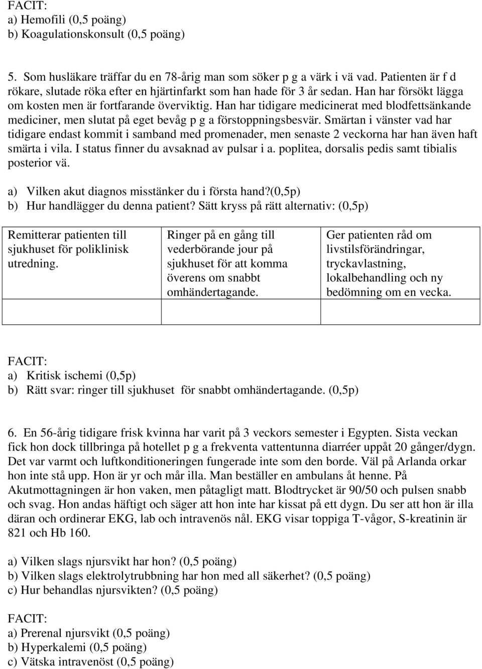 Han har tidigare medicinerat med blodfettsänkande mediciner, men slutat på eget bevåg p g a förstoppningsbesvär.