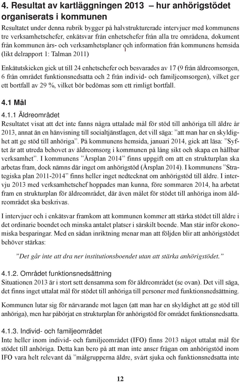 enhetschefer och besvarades av 17 (9 från äldreomsorgen, 6 från området funktionsnedsatta och 2 från individ- och familjeomsorgen), vilket ger ett bortfall av 29 %, vilket bör bedömas som ett rimligt