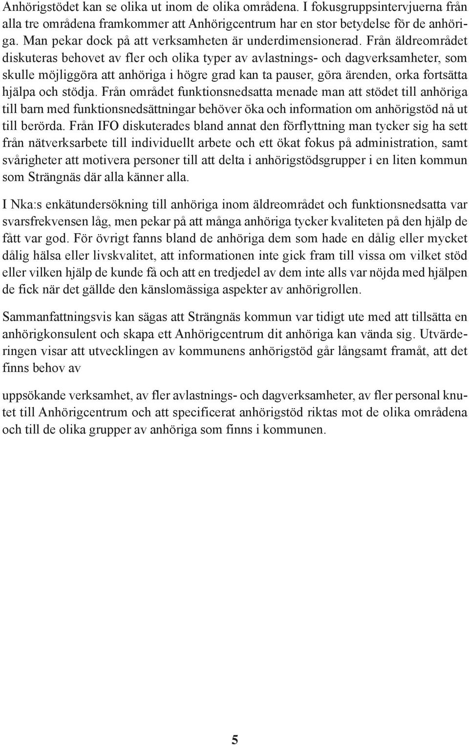 Från äldreområdet diskuteras behovet av fler och olika typer av avlastnings- och dagverksamheter, som skulle möjliggöra att anhöriga i högre grad kan ta pauser, göra ärenden, orka fortsätta hjälpa