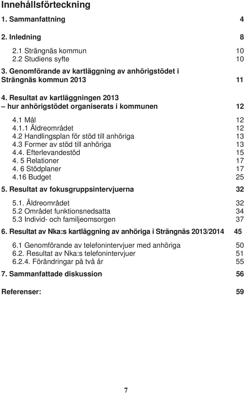 5 Relationer 17 4. 6 Stödplaner 17 4.16 Budget 25 5. Resultat av fokusgruppsintervjuerna 32 5.1. Äldreområdet 32 5.2 Området funktionsnedsatta 34 5.3 Individ- och familjeomsorgen 37 6.