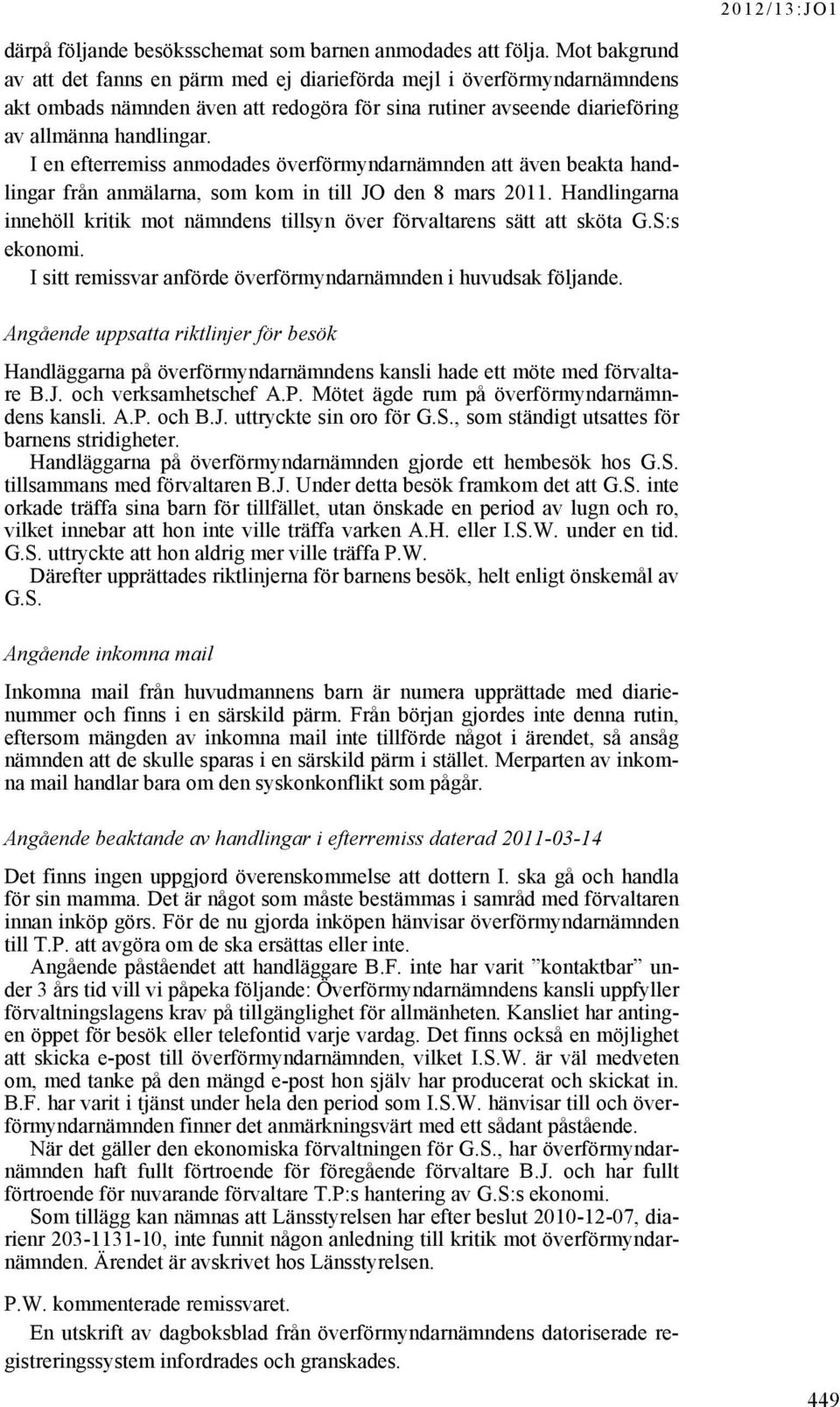 I en efterremiss anmodades överförmyndarnämnden att även beakta handlingar från anmälarna, som kom in till JO den 8 mars 2011.