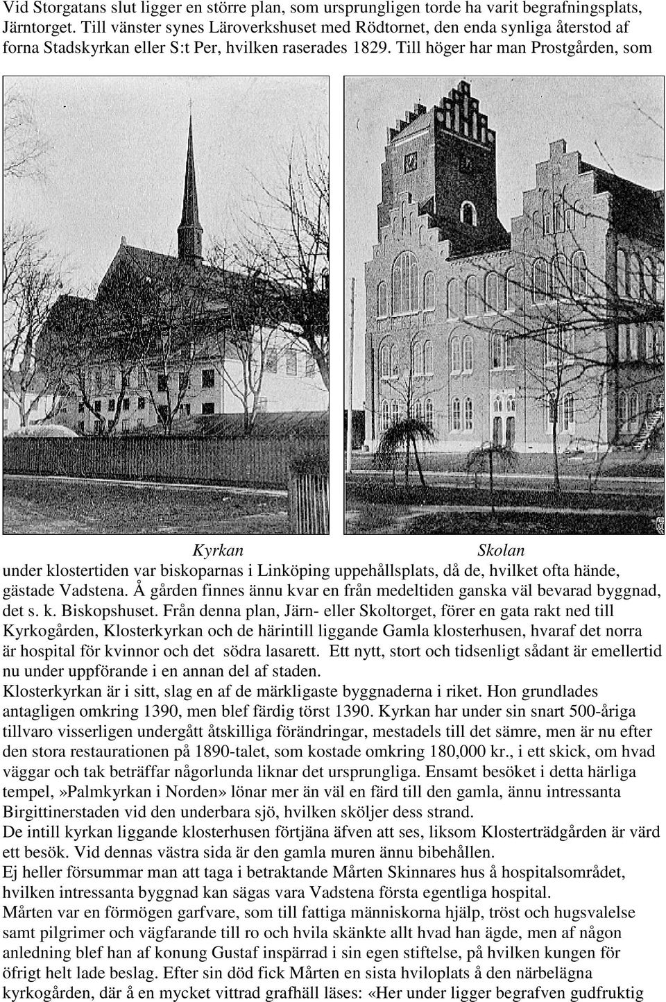 Till höger har man Prostgården, som Kyrkan Skolan under klostertiden var biskoparnas i Linköping uppehållsplats, då de, hvilket ofta hände, gästade Vadstena.