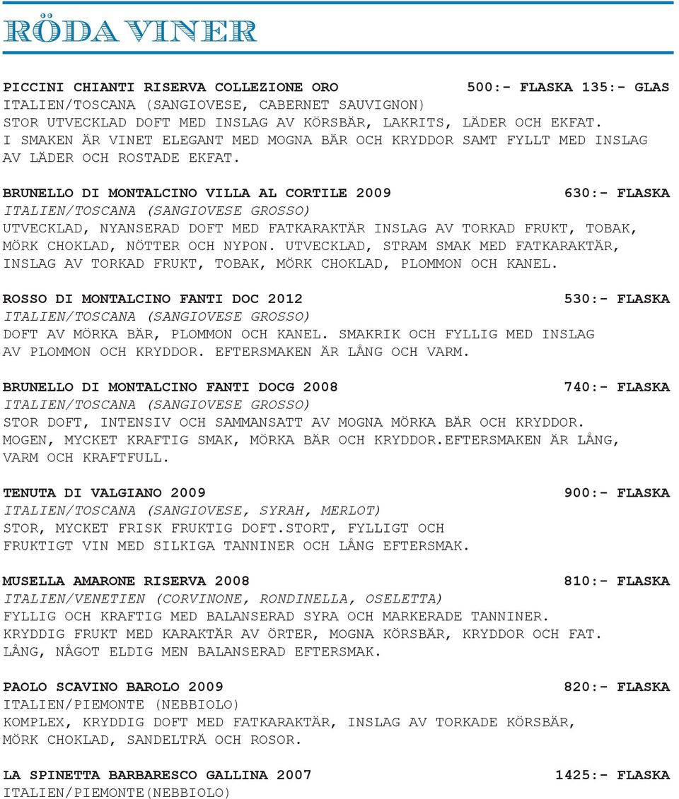 Brunello DI Montalcino villa Al Cortile 2009 630:- flaska Italien/Toscana (Sangiovese Grosso) Utvecklad, nyanserad doft med fatkaraktär inslag av torkad frukt, tobak, mörk choklad, nötter och nypon.