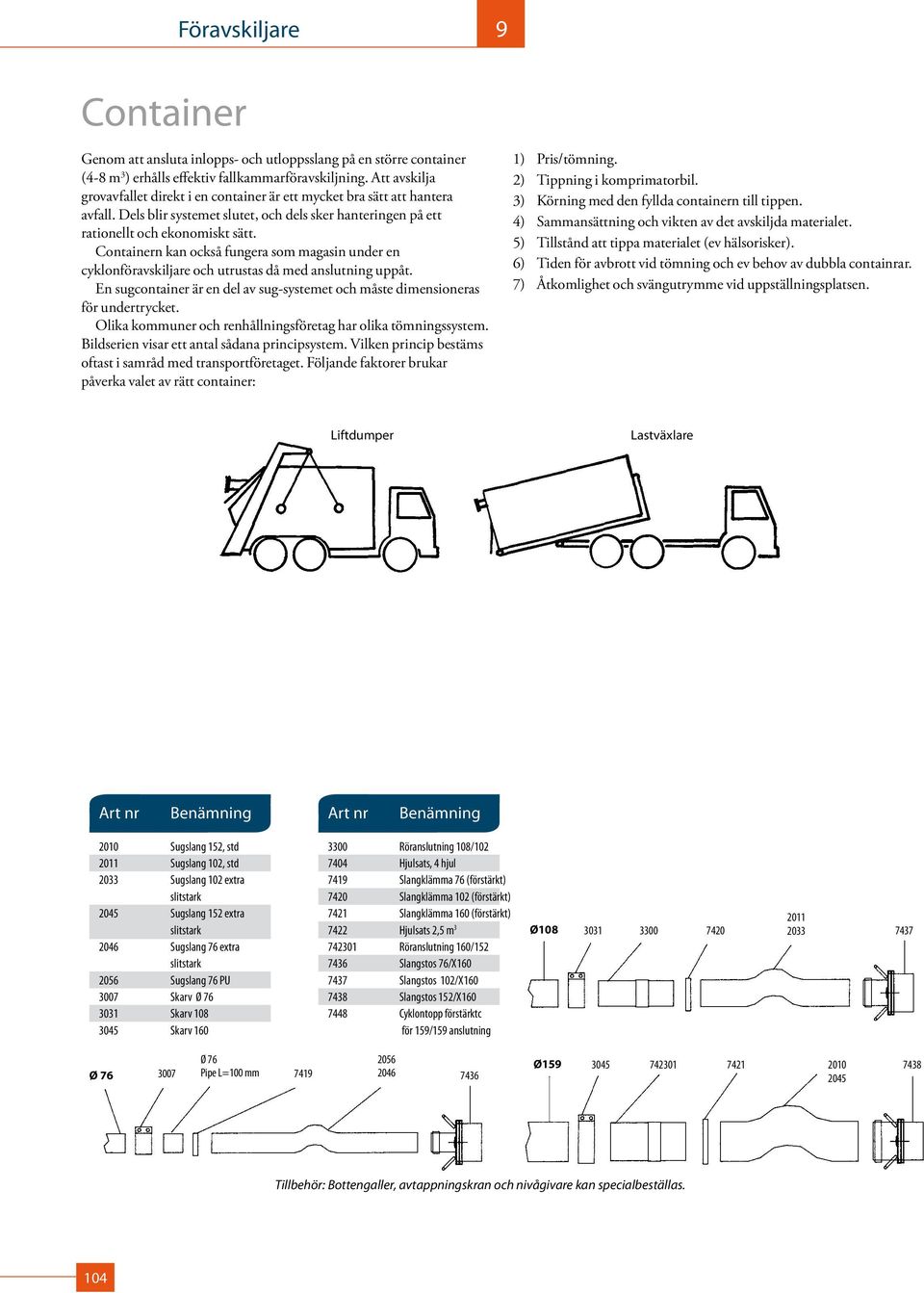 Containern kan också fungera som magasin under en cyklonföravskiljare och utrustas då med anslutning uppåt. En sugcontainer är en del av sug -sys temet och måste dimensioneras för undertrycket.