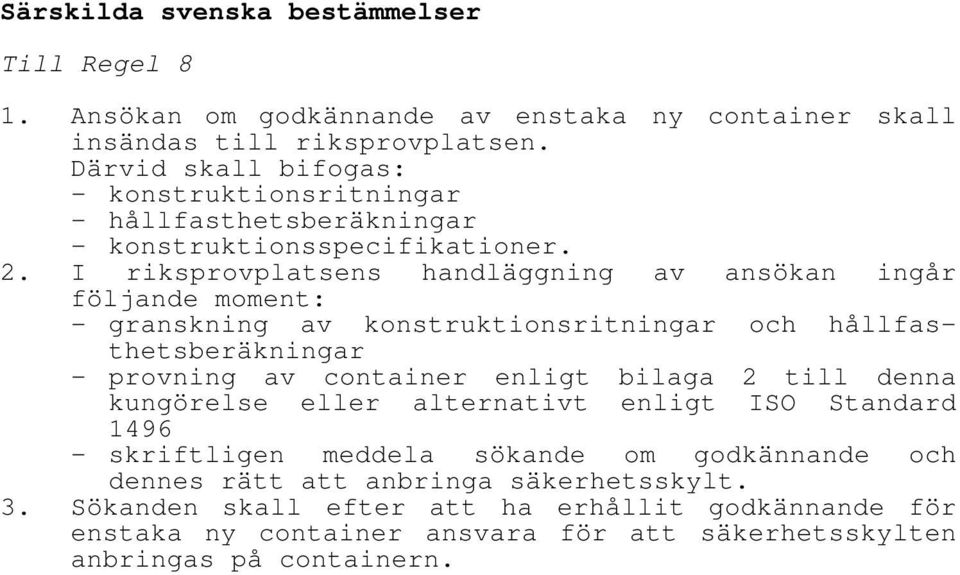 I riksprovplatsens handläggning av ansökan ingår följande moment: - granskning av konstruktionsritningar och hållfasthetsberäkningar - provning av container enligt bilaga 2