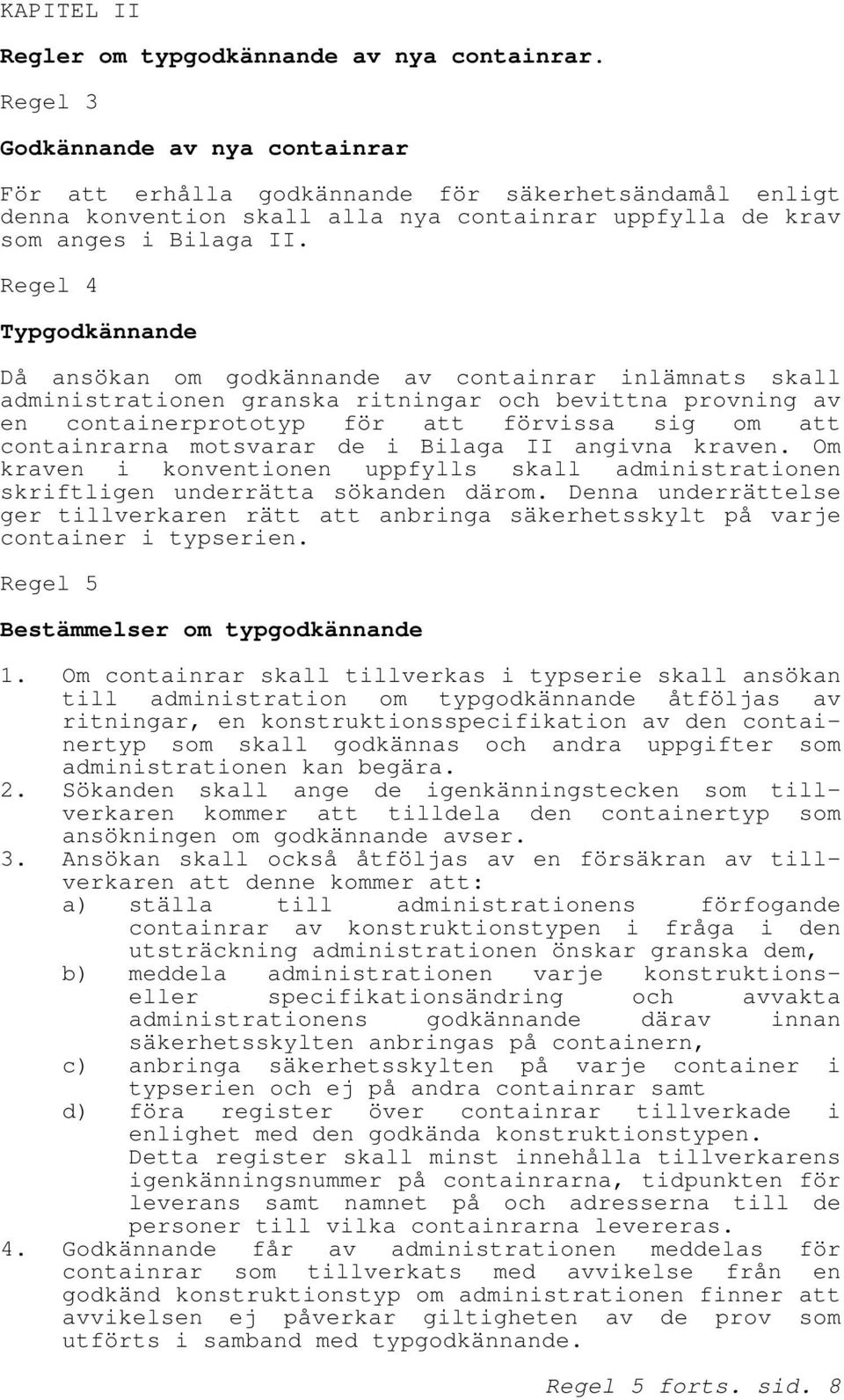 Regel 4 Typgodkännande Då ansökan om godkännande av containrar inlämnats skall administrationen granska ritningar och bevittna provning av en containerprototyp för att förvissa sig om att