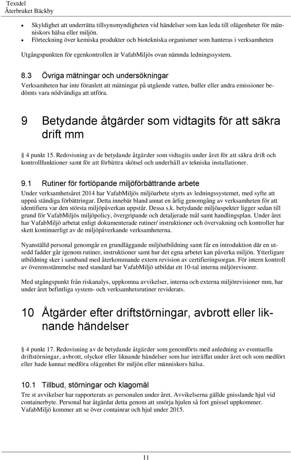 3 Övriga mätningar och undersökningar Verksamheten har inte föranlett att mätningar på utgående vatten, buller eller andra emissioner bedömts vara nödvändiga att utföra.