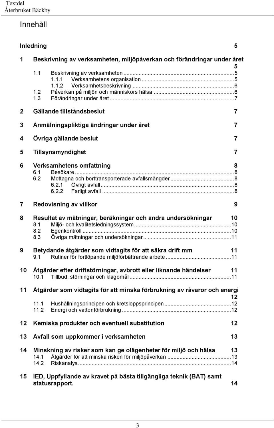 .. 7 2 Gällande tillståndsbeslut 7 3 Anmälningspliktiga ändringar under året 7 4 Övriga gällande beslut 7 5 Tillsynsmyndighet 7 6 Verksamhetens omfattning 8 6.