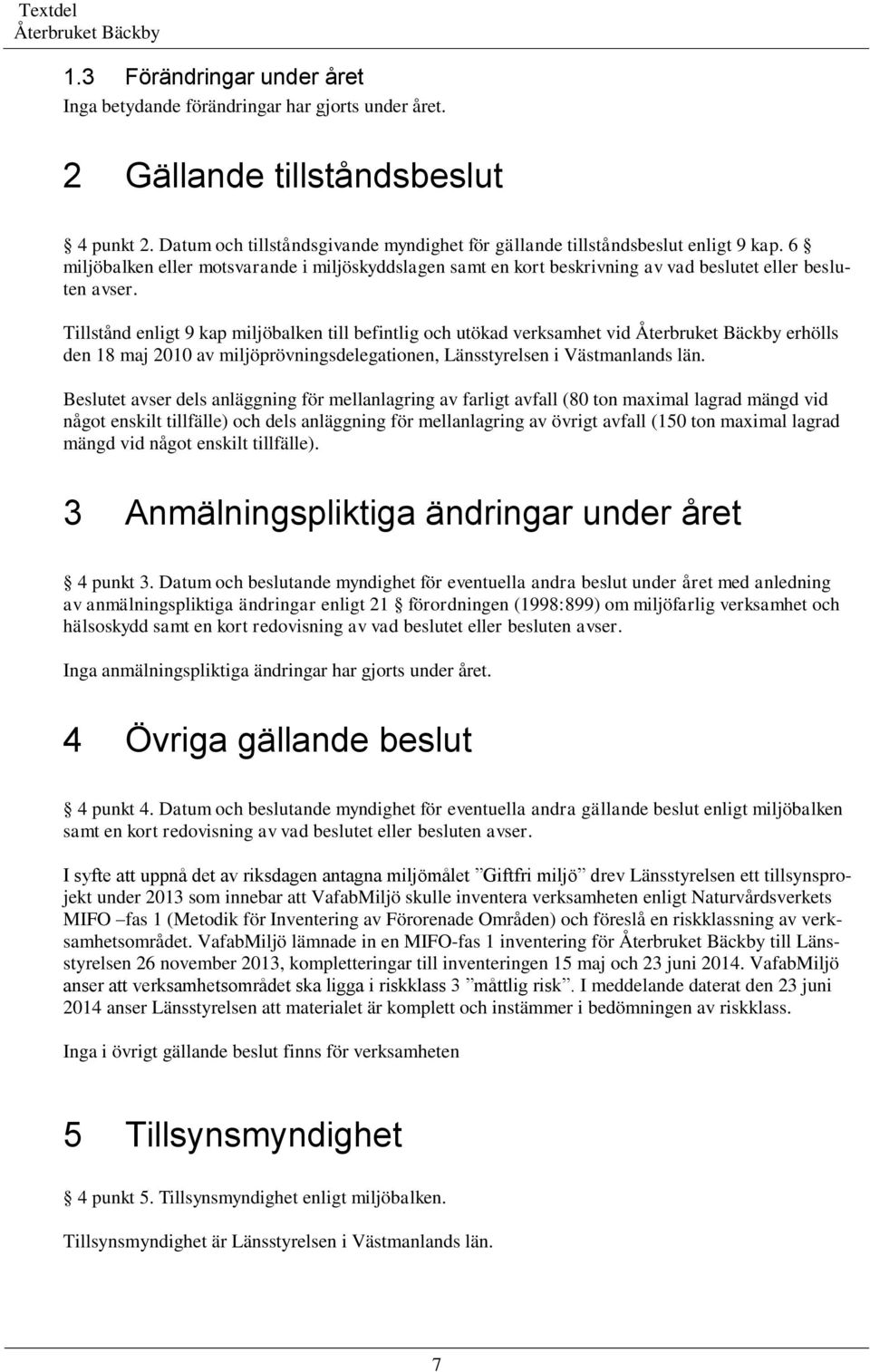 Tillstånd enligt 9 kap miljöbalken till befintlig och utökad verksamhet vid erhölls den 18 maj 2010 av miljöprövningsdelegationen, Länsstyrelsen i Västmanlands län.