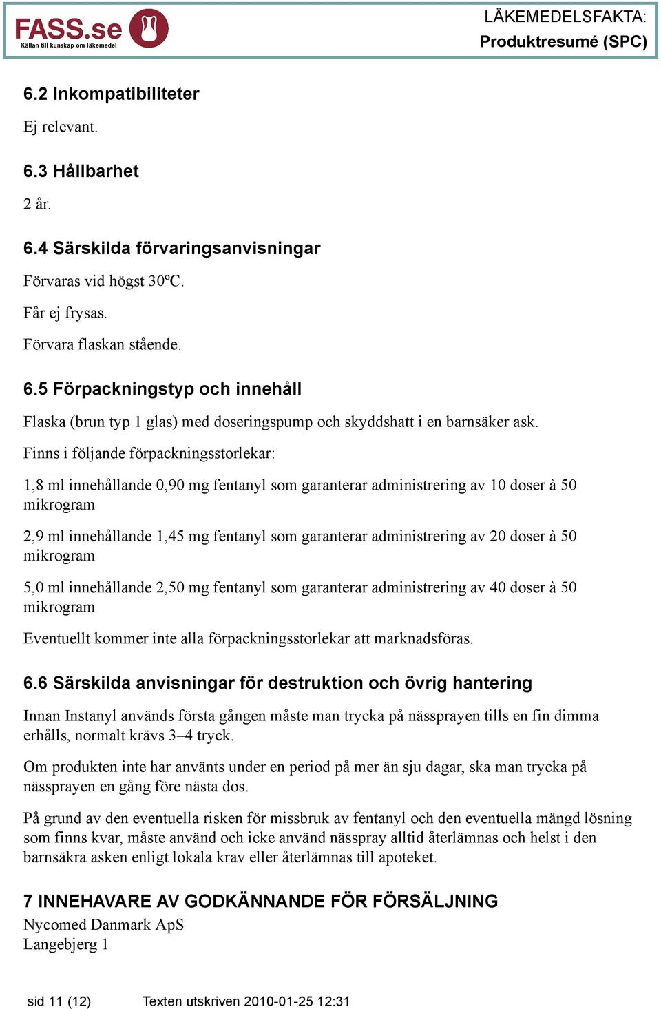 administrering av 20 doser à 50 mikrogram 5,0 ml innehållande 2,50 mg fentanyl som garanterar administrering av 40 doser à 50 mikrogram Eventuellt kommer inte alla förpackningsstorlekar att