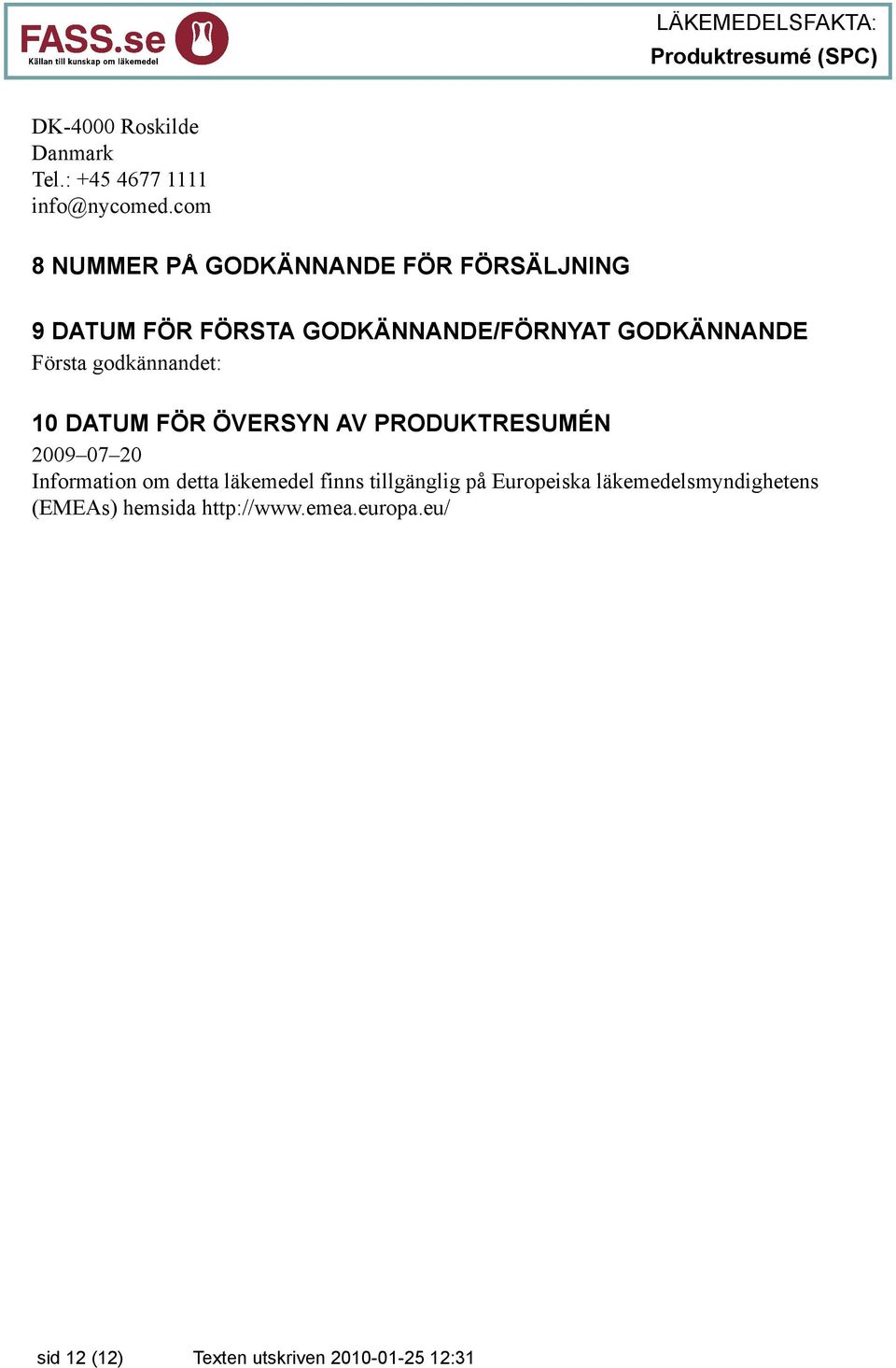 Första godkännandet: 10 DATUM FÖR ÖVERSYN AV PRODUKTRESUMÉN 2009 07 20 Information om detta