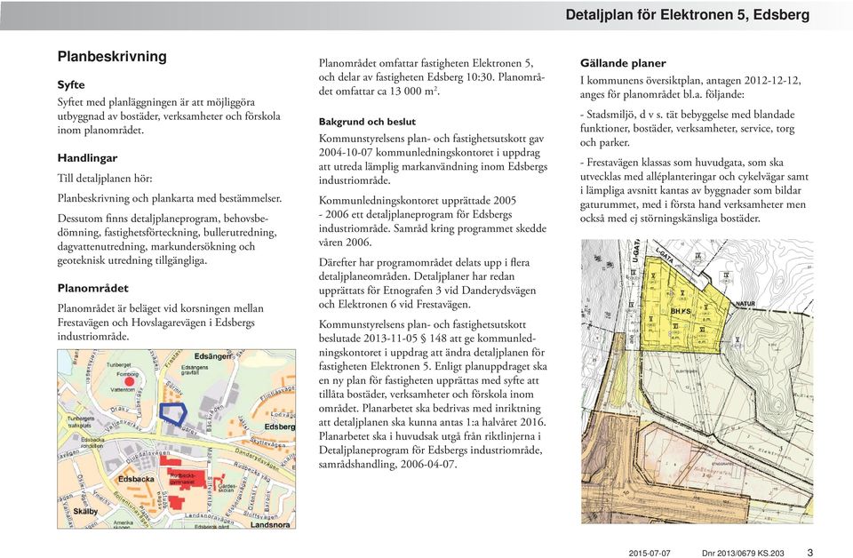 Dessutom finns detaljplaneprogram, behovsbedömning, fastighetsförteckning, bullerutredning, dagvattenutredning, markundersökning och geoteknisk utredning tillgängliga.