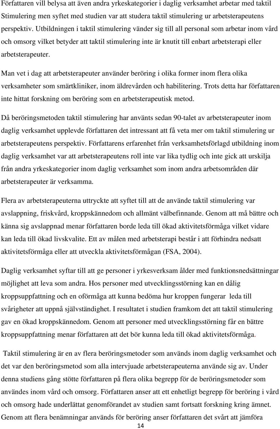 Man vet i dag att arbetsterapeuter använder beröring i olika former inom flera olika verksamheter som smärtkliniker, inom äldrevården och habilitering.